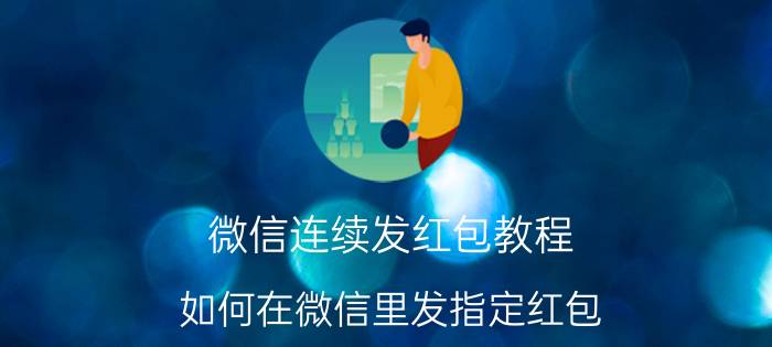 微信连续发红包教程 如何在微信里发指定红包？